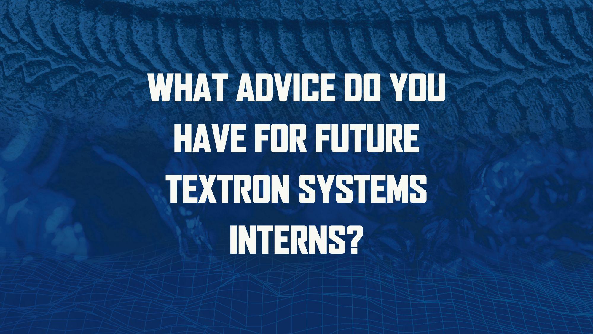 What advice do you have for future Textron Systems interns? 